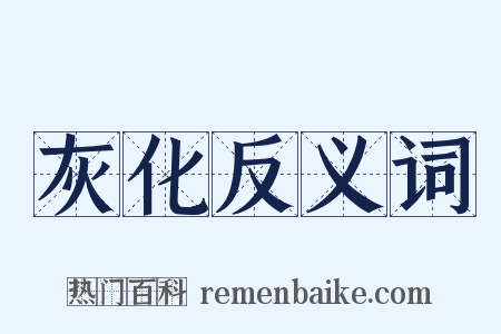 灰化反义词是什么意思的图片